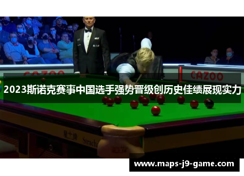 2023斯诺克赛事中国选手强势晋级创历史佳绩展现实力 2023斯诺克赛事中国选手强势晋级创历史佳绩展现实力