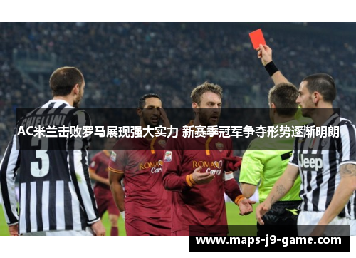 AC米兰击败罗马展现强大实力 新赛季冠军争夺形势逐渐明朗 AC米兰击败罗马展现强大实力 新赛季冠军争夺形势逐渐明朗