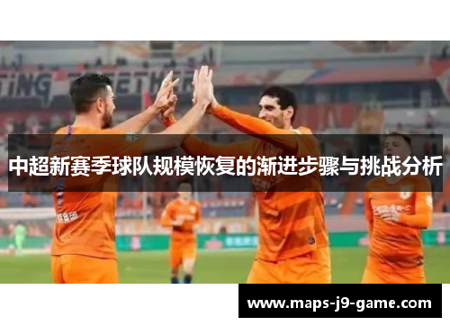 中超新赛季球队规模恢复的渐进步骤与挑战分析 中超新赛季球队规模恢复的渐进步骤与挑战分析