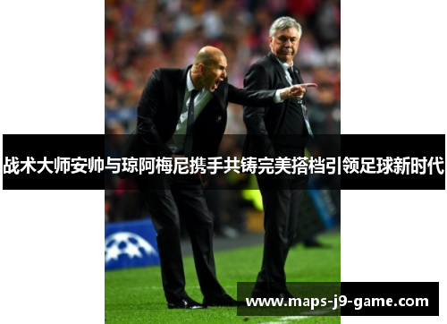 战术大师安帅与琼阿梅尼携手共铸完美搭档引领足球新时代 战术大师安帅与琼阿梅尼携手共铸完美搭档引领足球新时代