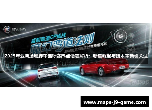 2025年亚洲场地脚车锦标赛热点话题解析:新星崛起与技术革新引关注 2025年亚洲场地脚车锦标赛热点话题解析:新星崛起与技术革新引关注