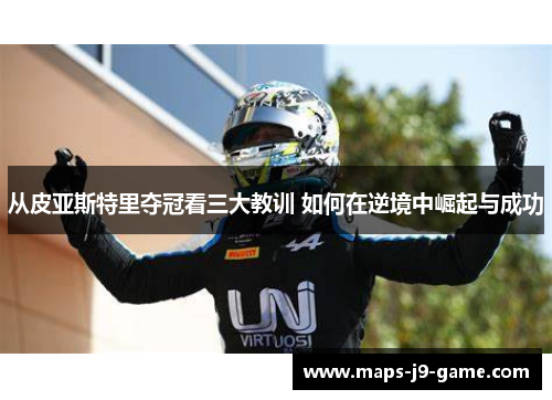 从皮亚斯特里夺冠看三大教训 如何在逆境中崛起与成功 从皮亚斯特里夺冠看三大教训 如何在逆境中崛起与成功