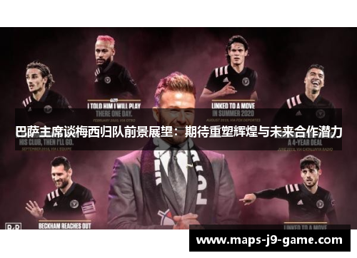 巴萨主席谈梅西归队前景展望：期待重塑辉煌与未来合作潜力