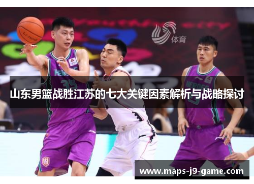 山东男篮战胜江苏的七大关键因素解析与战略探讨 山东男篮战胜江苏的七大关键因素解析与战略探讨