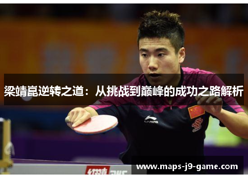 梁靖崑逆转之道:从挑战到巅峰的成功之路解析 梁靖崑逆转之道:从挑战到巅峰的成功之路解析