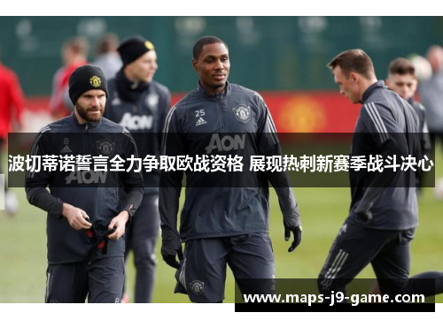 波切蒂诺誓言全力争取欧战资格 展现热刺新赛季战斗决心 波切蒂诺誓言全力争取欧战资格 展现热刺新赛季战斗决心