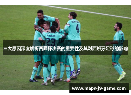 三大原因深度解析西超杯决赛的重要性及其对西班牙足球的影响