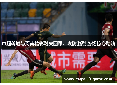 中超蓉城与河南精彩对决回顾:攻防激烈 终场惊心动魄 中超蓉城与河南精彩对决回顾:攻防激烈 终场惊心动魄