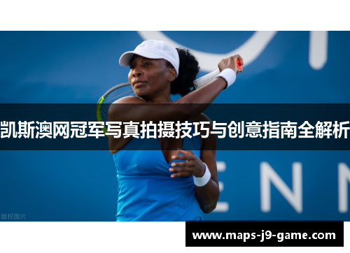 凯斯澳网冠军写真拍摄技巧与创意指南全解析 凯斯澳网冠军写真拍摄技巧与创意指南全解析