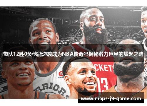 带队12胜0负他能逆袭成为NBA传奇吗揭秘潜力巨星的崛起之路 带队12胜0负他能逆袭成为NBA传奇吗揭秘潜力巨星的崛起之路