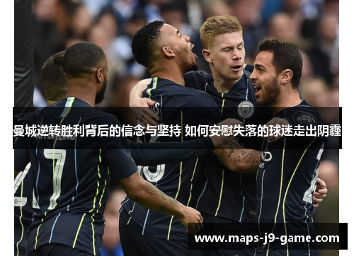 曼城逆转胜利背后的信念与坚持 如何安慰失落的球迷走出阴霾 曼城逆转胜利背后的信念与坚持 如何安慰失落的球迷走出阴霾