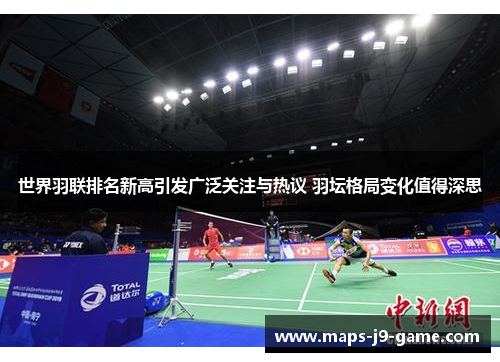 世界羽联排名新高引发广泛关注与热议 羽坛格局变化值得深思 世界羽联排名新高引发广泛关注与热议 羽坛格局变化值得深思