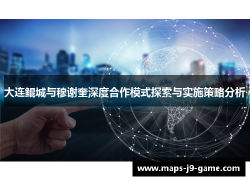 大连鲲城与穆谢奎深度合作模式探索与实施策略分析 大连鲲城与穆谢奎深度合作模式探索与实施策略分析