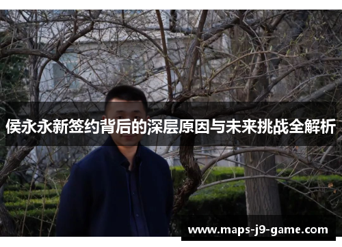 侯永永新签约背后的深层原因与未来挑战全解析 侯永永新签约背后的深层原因与未来挑战全解析