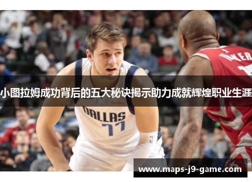 小图拉姆成功背后的五大秘诀揭示助力成就辉煌职业生涯 小图拉姆成功背后的五大秘诀揭示助力成就辉煌职业生涯