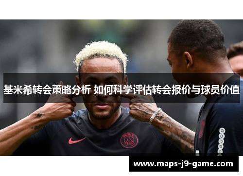 基米希转会策略分析 如何科学评估转会报价与球员价值 基米希转会策略分析 如何科学评估转会报价与球员价值