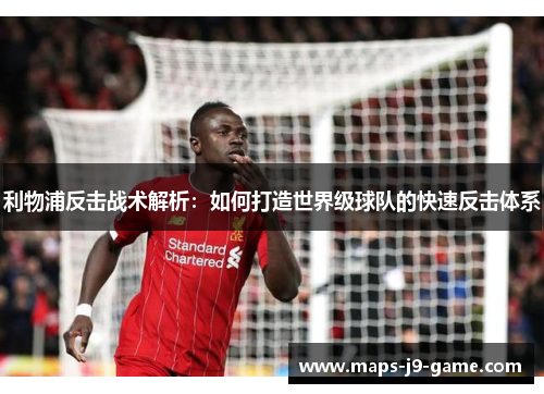 利物浦反击战术解析:如何打造世界级球队的快速反击体系 利物浦反击战术解析:如何打造世界级球队的快速反击体系