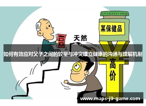 如何有效应对父子之间的较量与冲突建立健康的沟通与理解机制 如何有效应对父子之间的较量与冲突建立健康的沟通与理解机制