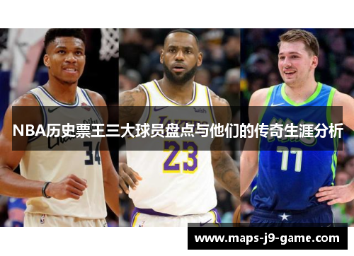 NBA历史票王三大球员盘点与他们的传奇生涯分析 NBA历史票王三大球员盘点与他们的传奇生涯分析
