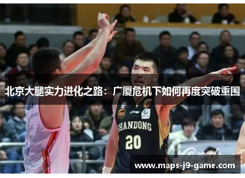 北京大腿实力进化之路:广厦危机下如何再度突破重围 北京大腿实力进化之路:广厦危机下如何再度突破重围