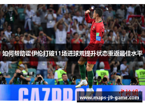 如何帮助霍伊伦打破11场进球荒提升状态重返最佳水平 如何帮助霍伊伦打破11场进球荒提升状态重返最佳水平