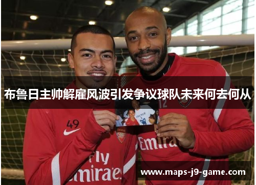 布鲁日主帅解雇风波引发争议球队未来何去何从