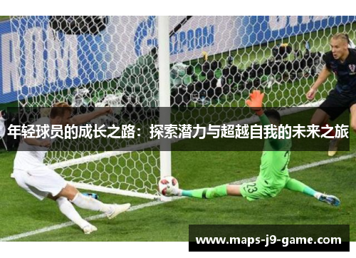 年轻球员的成长之路:探索潜力与超越自我的未来之旅 年轻球员的成长之路:探索潜力与超越自我的未来之旅