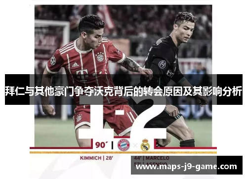 拜仁与其他豪门争夺沃克背后的转会原因及其影响分析 拜仁与其他豪门争夺沃克背后的转会原因及其影响分析