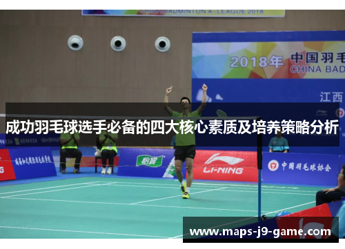 成功羽毛球选手必备的四大核心素质及培养策略分析 成功羽毛球选手必备的四大核心素质及培养策略分析