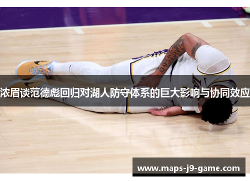 浓眉谈范德彪回归对湖人防守体系的巨大影响与协同效应 浓眉谈范德彪回归对湖人防守体系的巨大影响与协同效应