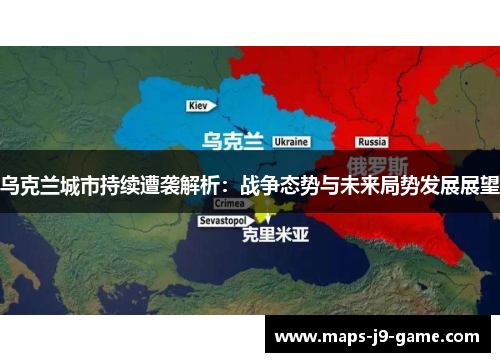 乌克兰城市持续遭袭解析:战争态势与未来局势发展展望 乌克兰城市持续遭袭解析:战争态势与未来局势发展展望