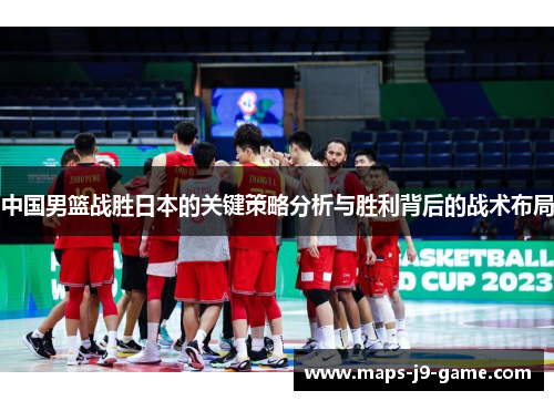 中国男篮战胜日本的关键策略分析与胜利背后的战术布局 中国男篮战胜日本的关键策略分析与胜利背后的战术布局