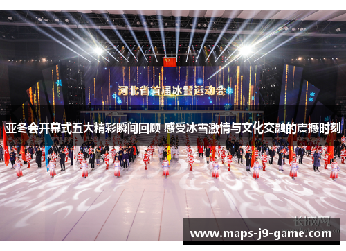 亚冬会开幕式五大精彩瞬间回顾 感受冰雪激情与文化交融的震撼时刻 亚冬会开幕式五大精彩瞬间回顾 感受冰雪激情与文化交融的震撼时刻