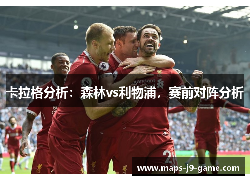 卡拉格分析：森林vs利物浦，赛前对阵分析