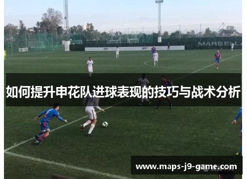 如何提升申花队进球表现的技巧与战术分析 如何提升申花队进球表现的技巧与战术分析