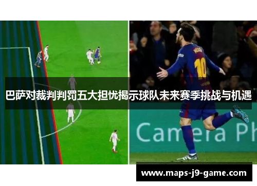 巴萨对裁判判罚五大担忧揭示球队未来赛季挑战与机遇 巴萨对裁判判罚五大担忧揭示球队未来赛季挑战与机遇