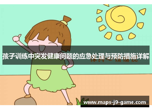 孩子训练中突发健康问题的应急处理与预防措施详解 孩子训练中突发健康问题的应急处理与预防措施详解