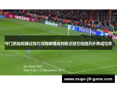守门员如何通过技巧与观察精准判断点球方向提升扑救成功率 守门员如何通过技巧与观察精准判断点球方向提升扑救成功率