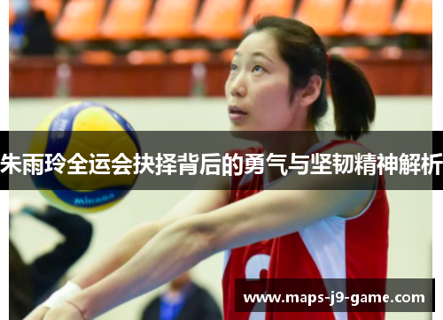 朱雨玲全运会抉择背后的勇气与坚韧精神解析 朱雨玲全运会抉择背后的勇气与坚韧精神解析
