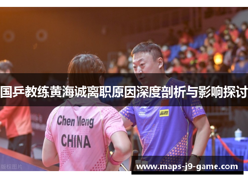 国乒教练黄海诚离职原因深度剖析与影响探讨 国乒教练黄海诚离职原因深度剖析与影响探讨