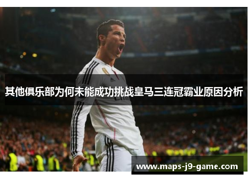 其他俱乐部为何未能成功挑战皇马三连冠霸业原因分析 其他俱乐部为何未能成功挑战皇马三连冠霸业原因分析