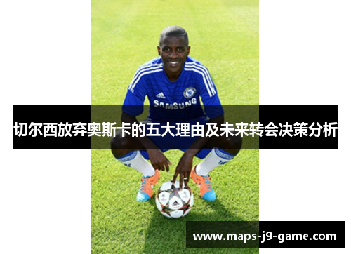 切尔西放弃奥斯卡的五大理由及未来转会决策分析 切尔西放弃奥斯卡的五大理由及未来转会决策分析