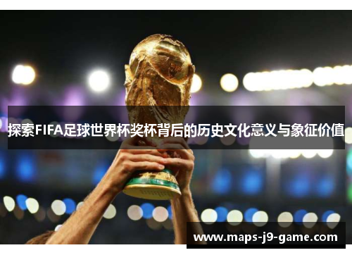 探索FIFA足球世界杯奖杯背后的历史文化意义与象征价值 探索FIFA足球世界杯奖杯背后的历史文化意义与象征价值