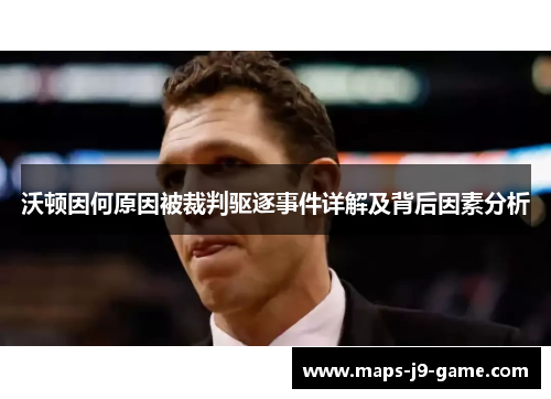 沃顿因何原因被裁判驱逐事件详解及背后因素分析 沃顿因何原因被裁判驱逐事件详解及背后因素分析