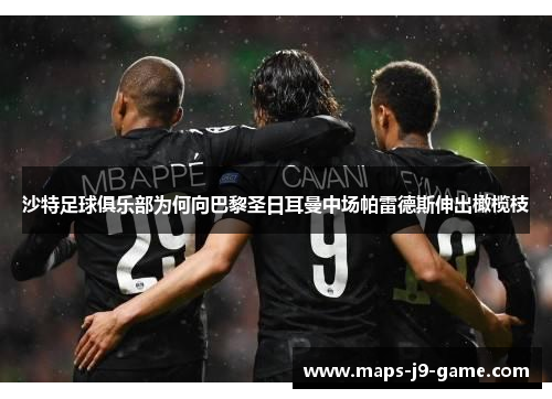 沙特足球俱乐部为何向巴黎圣日耳曼中场帕雷德斯伸出橄榄枝 沙特足球俱乐部为何向巴黎圣日耳曼中场帕雷德斯伸出橄榄枝