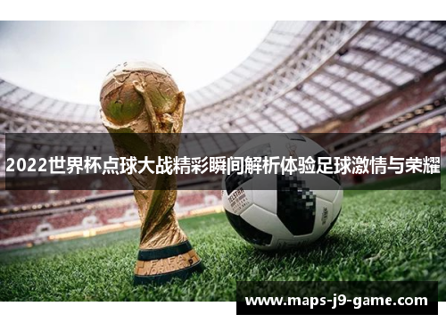 2022世界杯点球大战精彩瞬间解析体验足球激情与荣耀 2022世界杯点球大战精彩瞬间解析体验足球激情与荣耀