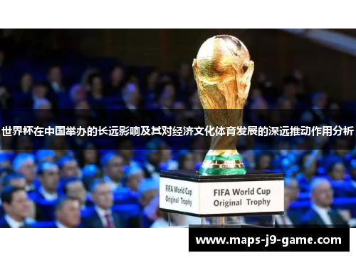 世界杯在中国举办的长远影响及其对经济文化体育发展的深远推动作用分析 世界杯在中国举办的长远影响及其对经济文化体育发展的深远推动作用分析