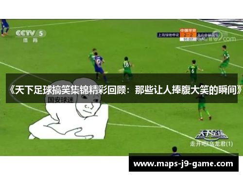 《天下足球搞笑集锦精彩回顾:那些让人捧腹大笑的瞬间》 《天下足球搞笑集锦精彩回顾:那些让人捧腹大笑的瞬间》