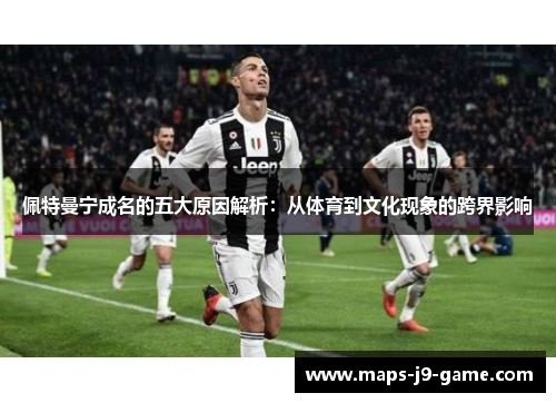 佩特曼宁成名的五大原因解析:从体育到文化现象的跨界影响 佩特曼宁成名的五大原因解析:从体育到文化现象的跨界影响