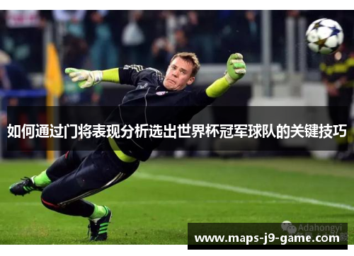 如何通过门将表现分析选出世界杯冠军球队的关键技巧 如何通过门将表现分析选出世界杯冠军球队的关键技巧